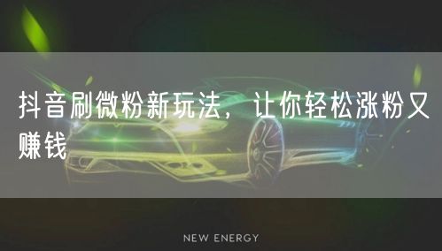 抖音刷微粉新玩法，让你轻松涨粉又赚钱