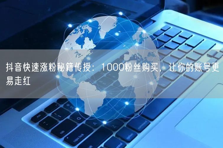 抖音快速涨粉秘籍传授：1000粉丝购买，让你的账号更易走红