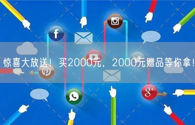 惊喜大放送！买2000元，2000元赠品等你拿！