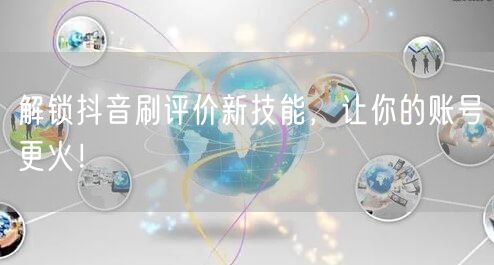 解锁抖音刷评价新技能，让你的账号更火！