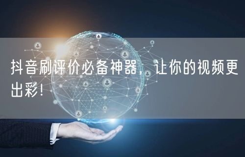 抖音刷评价必备神器，让你的视频更出彩！