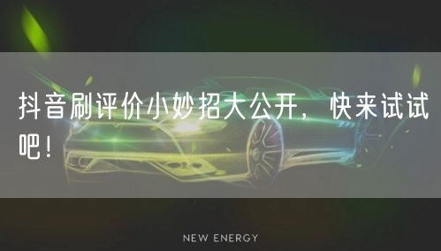 抖音刷评价小妙招大公开，快来试试吧！