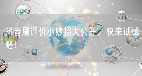抖音刷评价小妙招大公开，快来试试吧！