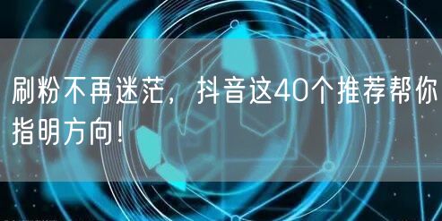 刷粉不再迷茫，抖音这40个推荐帮你指明方向！