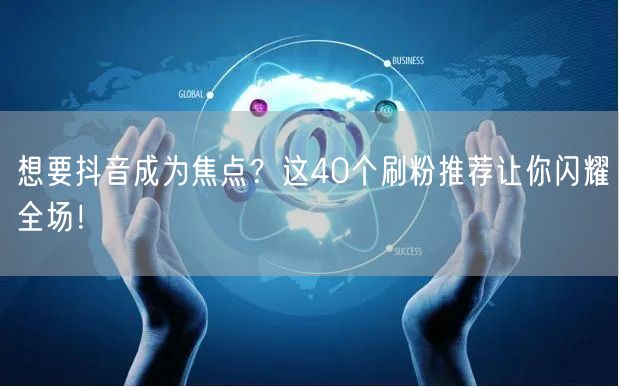 想要抖音成为焦点？这40个刷粉推荐让你闪耀全场！