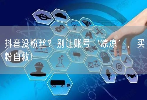 抖音没粉丝？别让账号‘凉凉’，买粉自救！