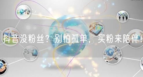 抖音没粉丝？别怕孤单，买粉来陪伴！