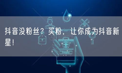 抖音没粉丝？买粉，让你成为抖音新星！