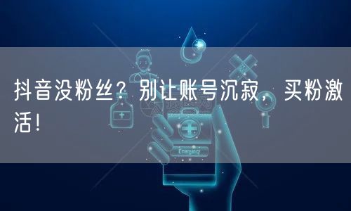 抖音没粉丝？别让账号沉寂，买粉激活！