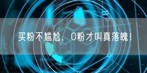 买粉不尴尬，0粉才叫真落魄！