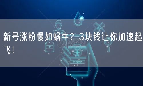 新号涨粉慢如蜗牛？3块钱让你加速起飞！