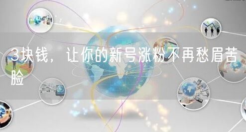 3块钱，让你的新号涨粉不再愁眉苦脸