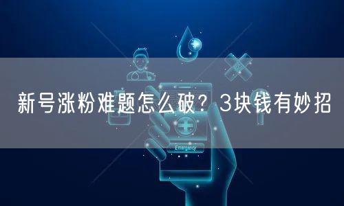 新号涨粉难题怎么破？3块钱有妙招