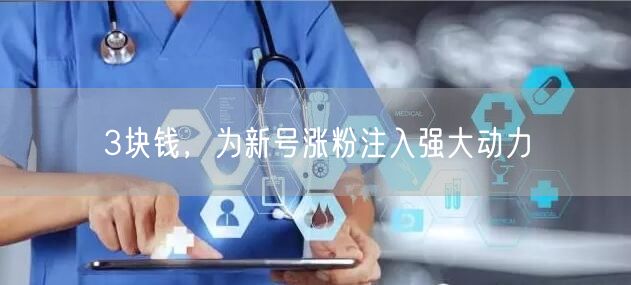 3块钱，为新号涨粉注入强大动力