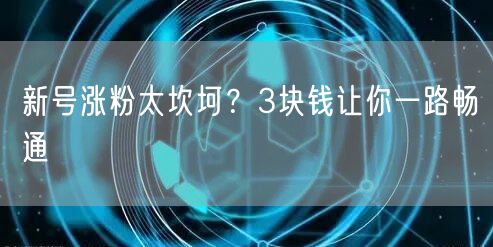 新号涨粉太坎坷？3块钱让你一路畅通