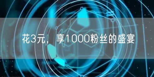 花3元，享1000粉丝的盛宴