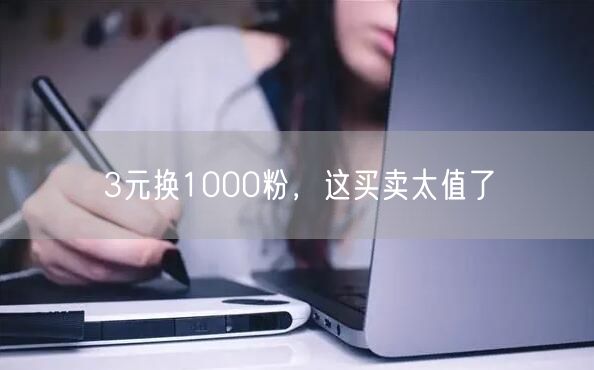 3元换1000粉，这买卖太值了