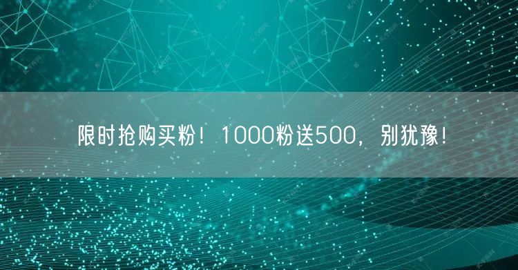 限时抢购买粉！1000粉送500，别犹豫！