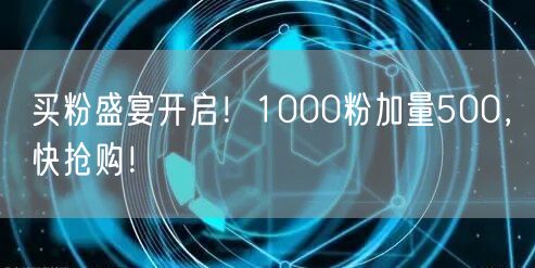 买粉盛宴开启！1000粉加量500，快抢购！