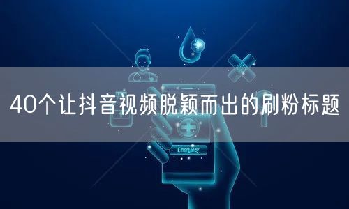 40个让抖音视频脱颖而出的刷粉标题
