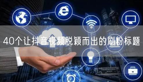 40个让抖音视频脱颖而出的刷粉标题