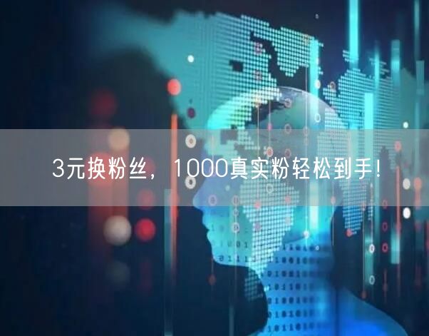 3元换粉丝，1000真实粉轻松到手！