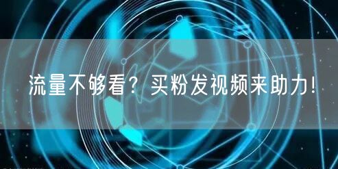 流量不够看？买粉发视频来助力！