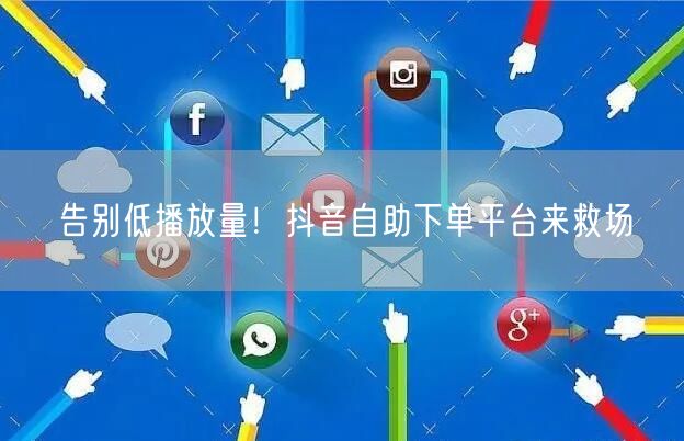 告别低播放量！抖音自助下单平台来救场