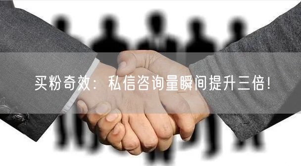 买粉奇效：私信咨询量瞬间提升三倍！