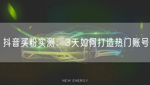 抖音买粉实测：3天如何打造热门账号