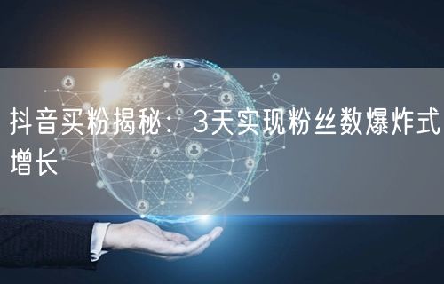 抖音买粉揭秘：3天实现粉丝数爆炸式增长
