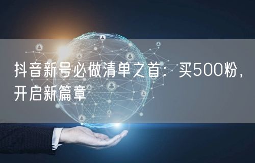 抖音新号必做清单之首：买500粉，开启新篇章
