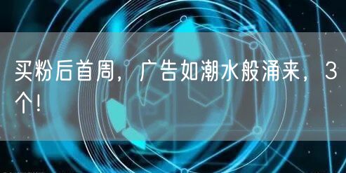买粉后首周，广告如潮水般涌来，3个！