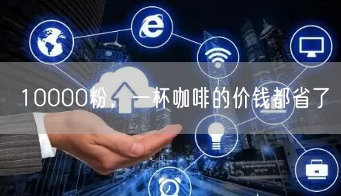 10000粉，一杯咖啡的价钱都省了