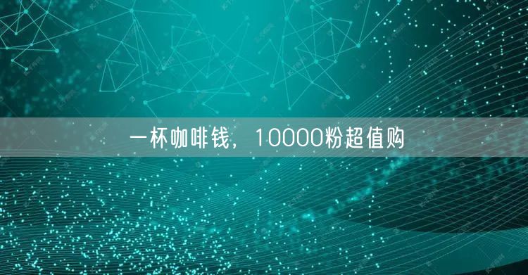 一杯咖啡钱，10000粉超值购