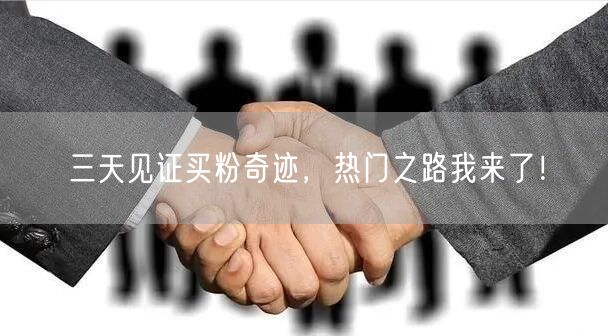 三天见证买粉奇迹，热门之路我来了！