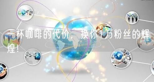 一杯咖啡的代价，换你1万粉丝的辉煌！